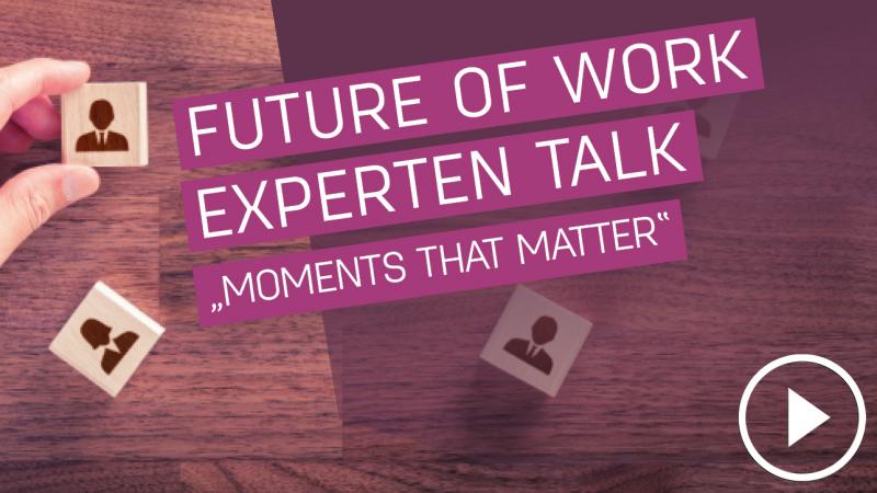 Future of Work Experten Talk: Moments that matter –  Was für Ihre Mitarbeiter*Innen wirklich zählt